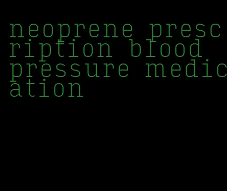 neoprene prescription blood pressure medication