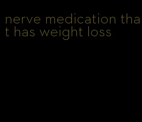 nerve medication that has weight loss
