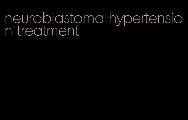 neuroblastoma hypertension treatment
