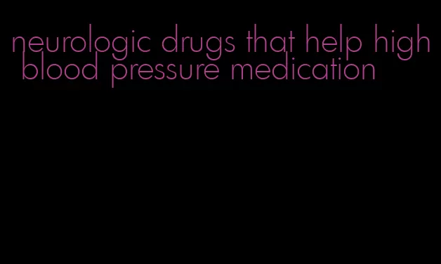 neurologic drugs that help high blood pressure medication