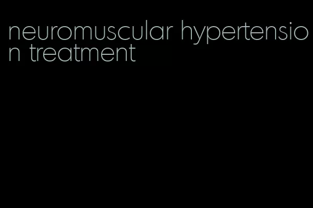 neuromuscular hypertension treatment
