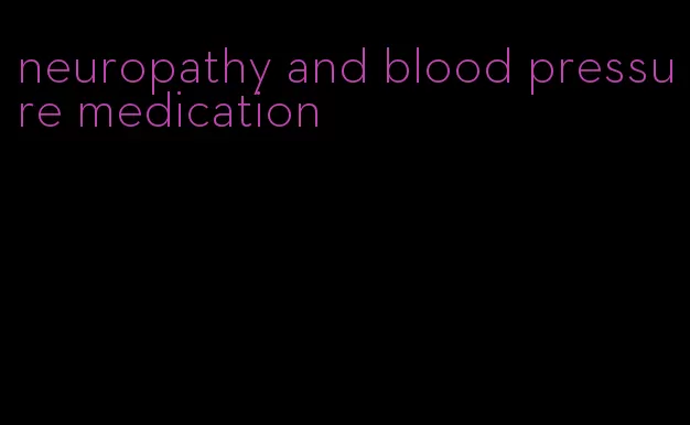 neuropathy and blood pressure medication
