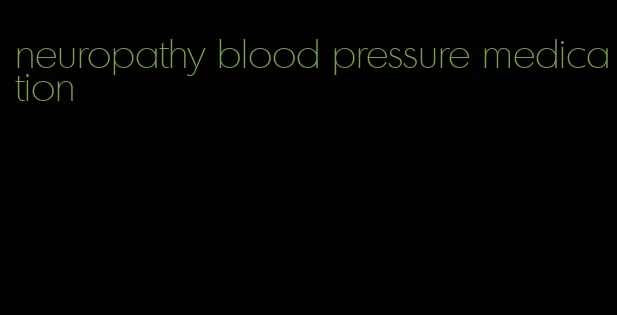 neuropathy blood pressure medication