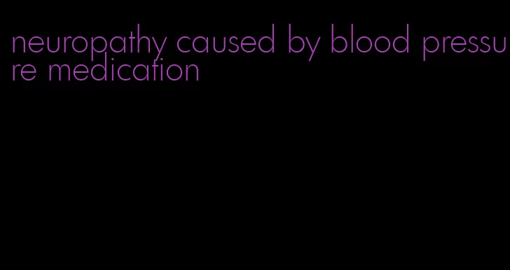neuropathy caused by blood pressure medication
