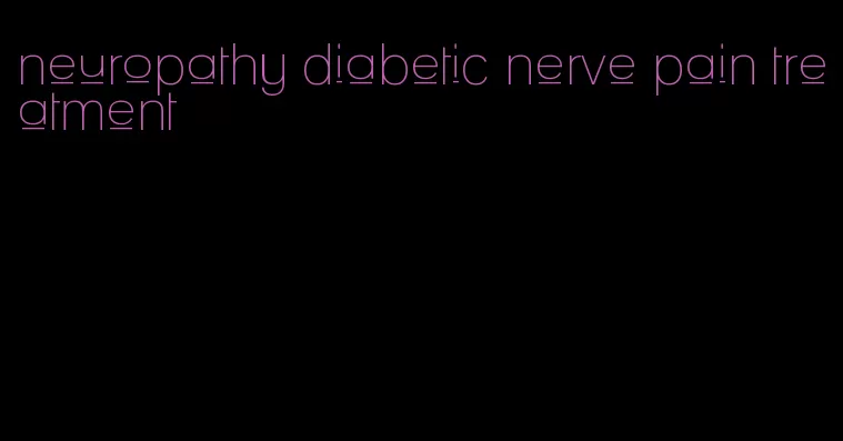 neuropathy diabetic nerve pain treatment