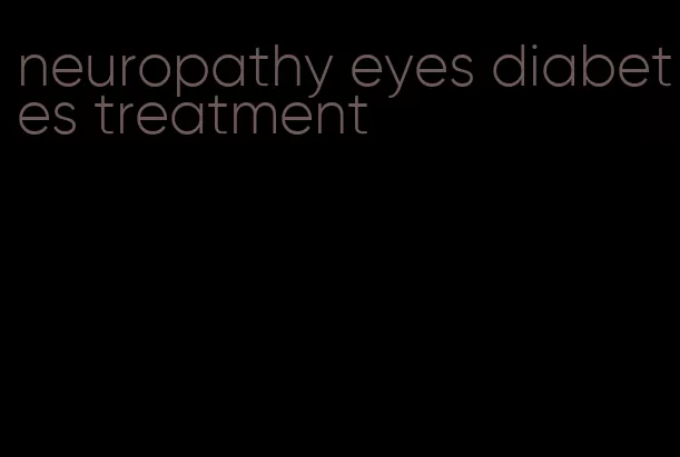 neuropathy eyes diabetes treatment