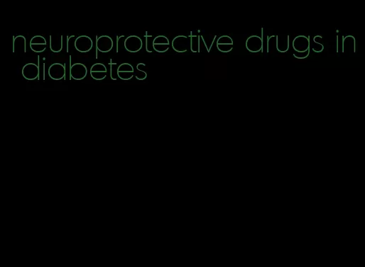 neuroprotective drugs in diabetes
