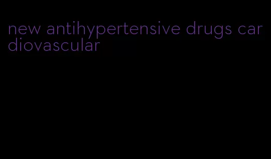 new antihypertensive drugs cardiovascular