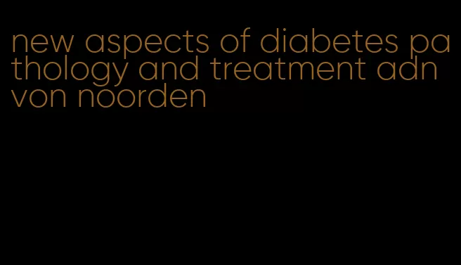 new aspects of diabetes pathology and treatment adn von noorden