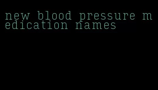 new blood pressure medication names