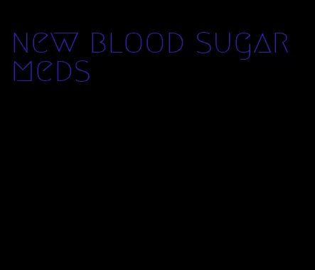 new blood sugar meds