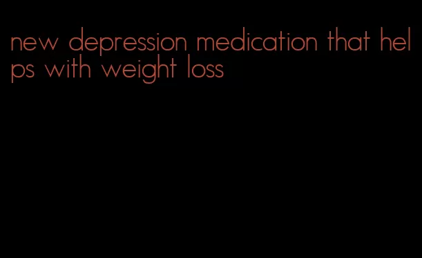 new depression medication that helps with weight loss