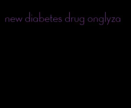 new diabetes drug onglyza