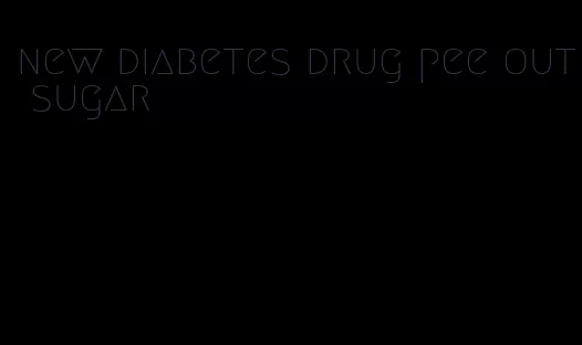 new diabetes drug pee out sugar