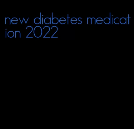new diabetes medication 2022