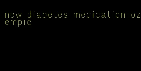 new diabetes medication ozempic