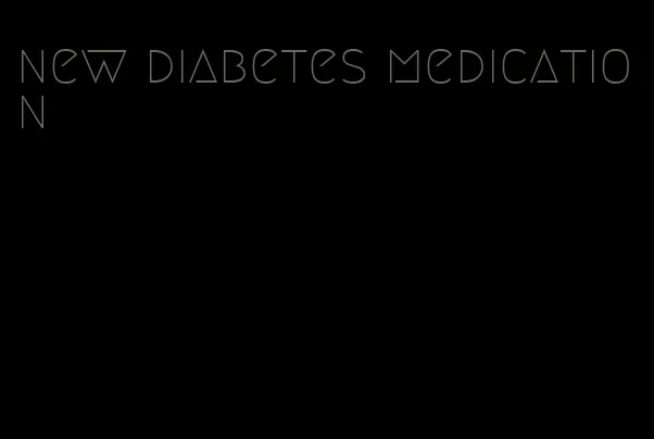 new diabetes medication