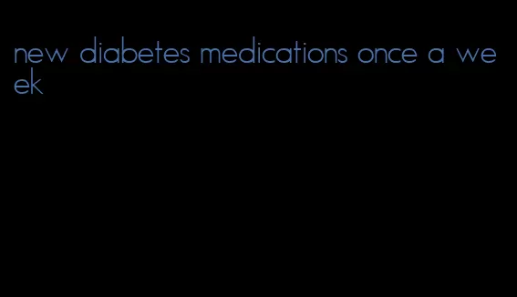 new diabetes medications once a week