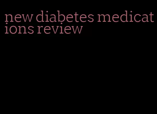 new diabetes medications review