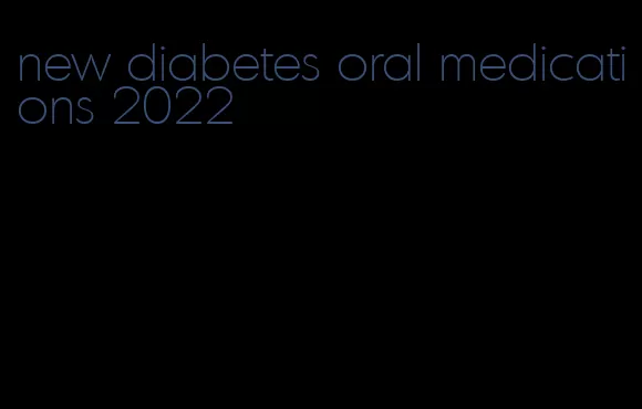 new diabetes oral medications 2022
