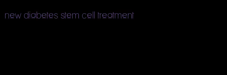 new diabetes stem cell treatment