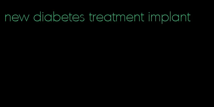 new diabetes treatment implant