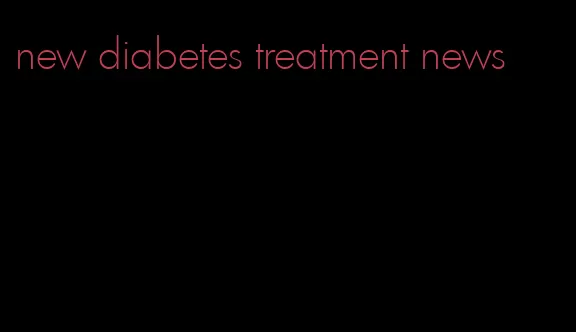 new diabetes treatment news