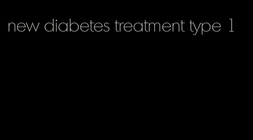 new diabetes treatment type 1