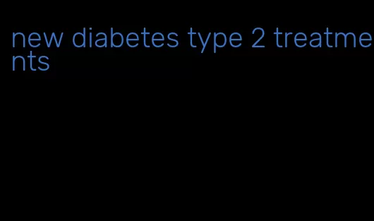 new diabetes type 2 treatments