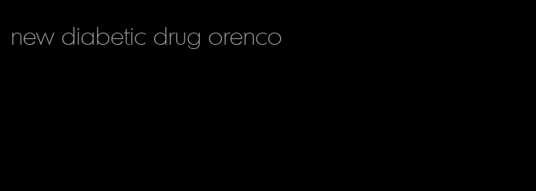 new diabetic drug orenco