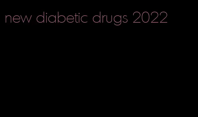 new diabetic drugs 2022