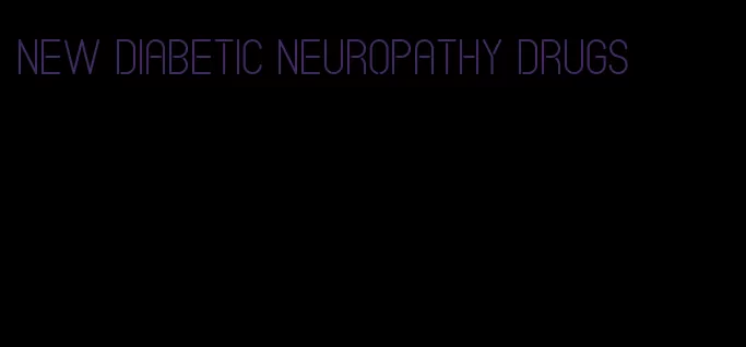 new diabetic neuropathy drugs