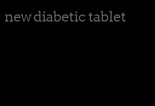 new diabetic tablet