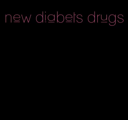 new diabets drugs