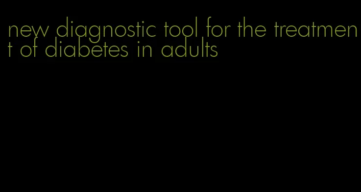 new diagnostic tool for the treatment of diabetes in adults