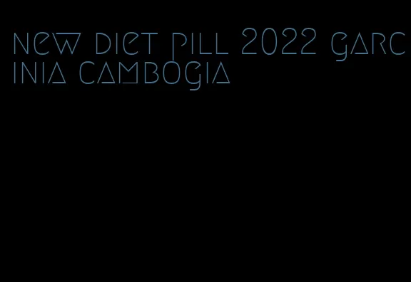 new diet pill 2022 garcinia cambogia