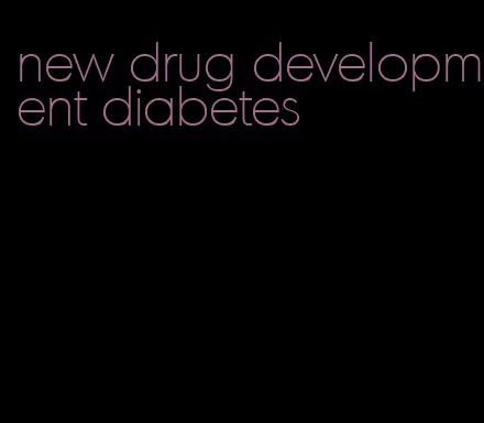 new drug development diabetes
