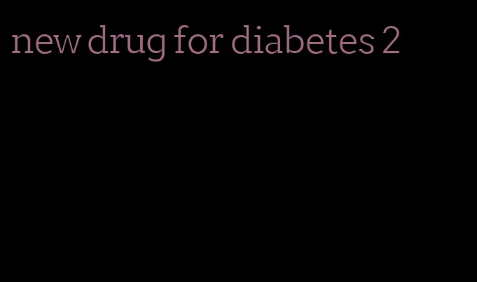 new drug for diabetes 2