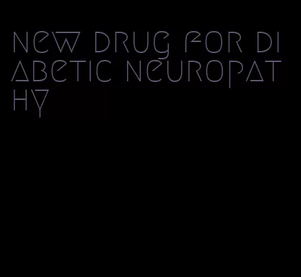 new drug for diabetic neuropathy