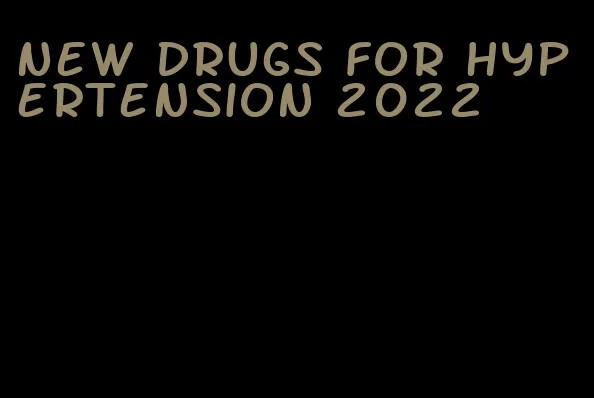 new drugs for hypertension 2022