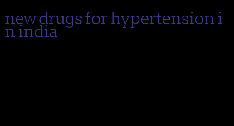 new drugs for hypertension in india