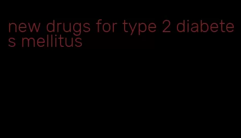 new drugs for type 2 diabetes mellitus