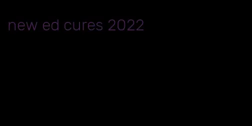 new ed cures 2022