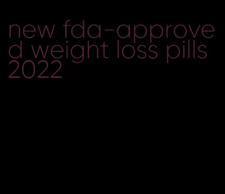 new fda-approved weight loss pills 2022