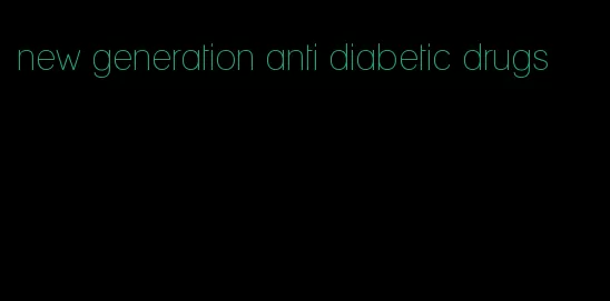 new generation anti diabetic drugs