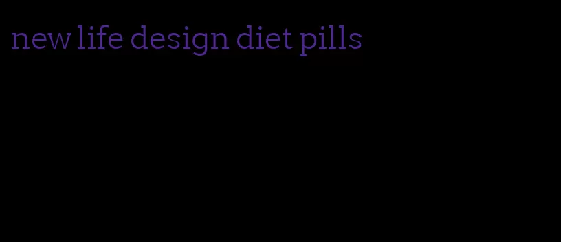 new life design diet pills