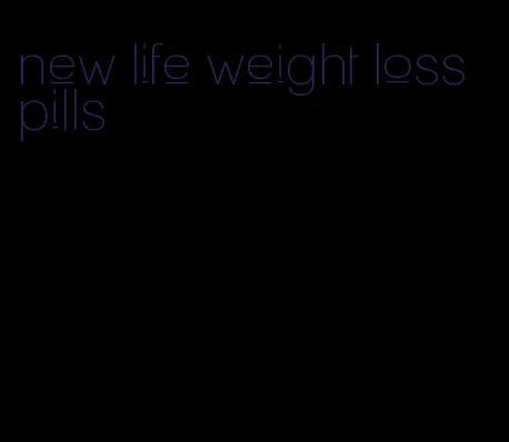 new life weight loss pills