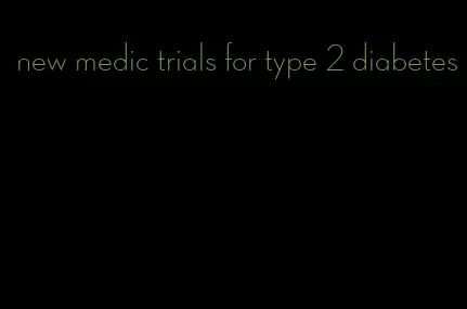 new medic trials for type 2 diabetes