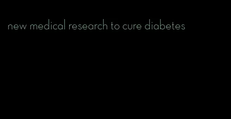 new medical research to cure diabetes