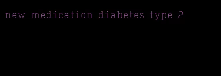 new medication diabetes type 2